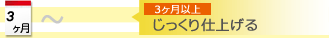 じっくり仕上げる-3ヶ月以上