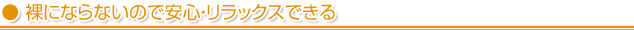 裸にならないので安心・リラックスできる