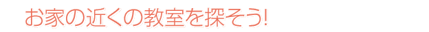お家の近くの教室を探そう！